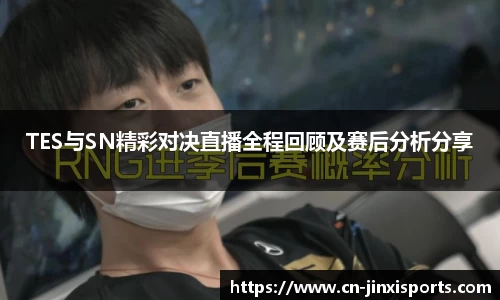 TES与SN精彩对决直播全程回顾及赛后分析分享